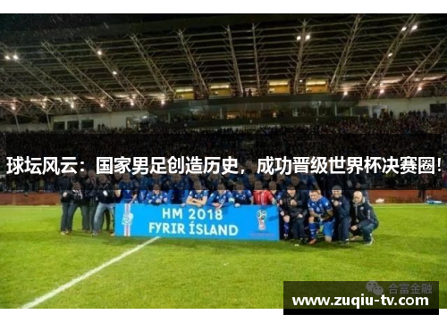 球坛风云：国家男足创造历史，成功晋级世界杯决赛圈！